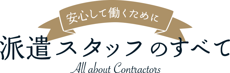 安心して働くために 派遣スタッフのすべて All about Contractors